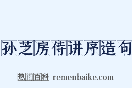 孙芝房侍讲序造句是什么意思的图片